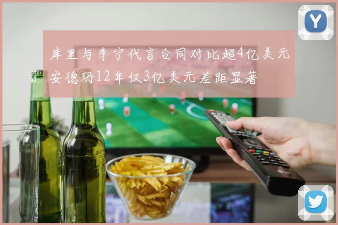 库里与李宁代言合同对比超4亿美元安德玛12年仅3亿美元差距显著