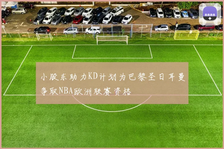 小股东助力KD计划为巴黎圣日耳曼争取NBA欧洲联赛资格
