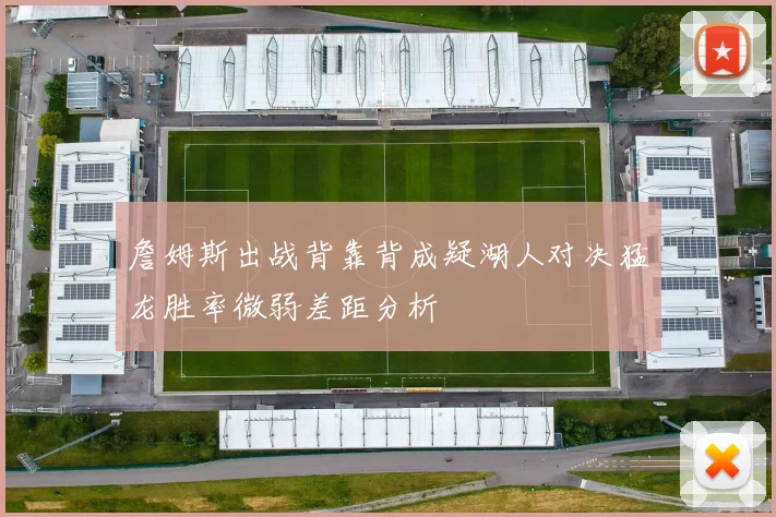 詹姆斯出战背靠背成疑湖人对决猛龙胜率微弱差距分析